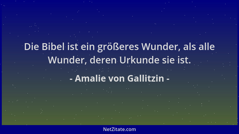 Amalie von Gallitzin - Die Bibel ist ein größeres Wunder, als alle Wunder, deren Urkunde sie ist....