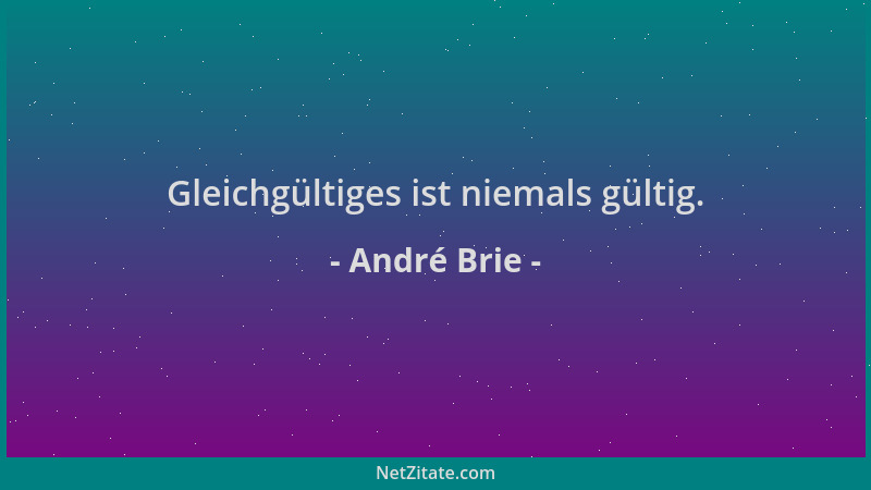 André Brie - Gleichgültiges ist niemals gültig....