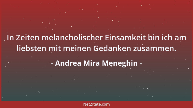 Andrea Mira Meneghin - In Zeiten melancholischer Einsamkeit bin ich am liebsten mit meinen Gedanken zusammen....