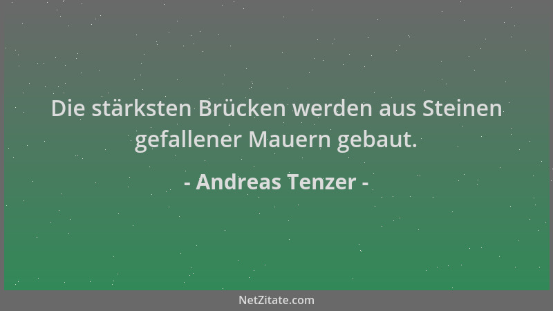 Andreas Tenzer - Die stärksten Brücken werden aus Steinen gefallener Mauern gebaut....