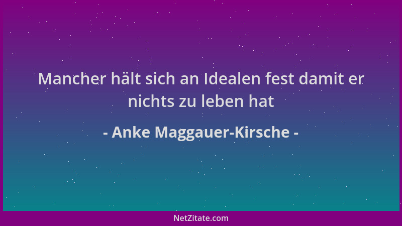 Anke Maggauer-Kirsche - Mancher hält sich an Idealen fest damit er nichts zu leben hat...