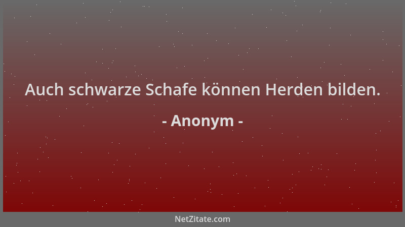 Anonym - Auch schwarze Schafe können Herden bilden....
