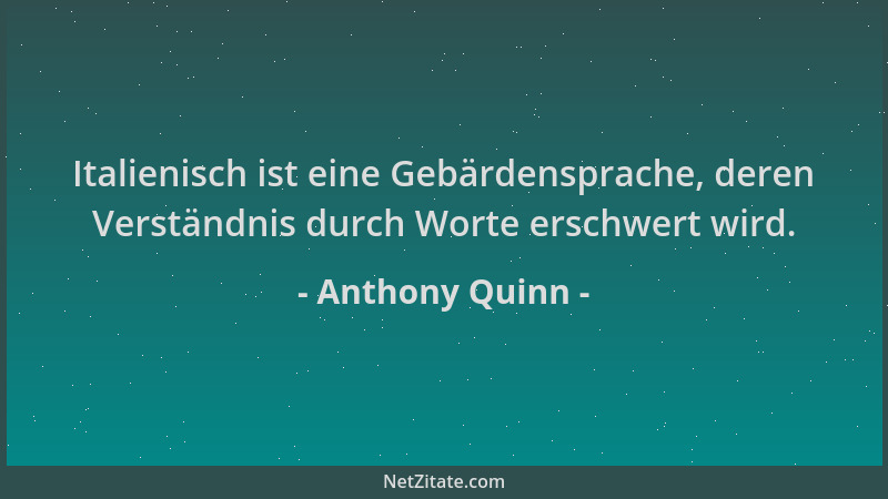 Anthony Quinn - Italienisch ist eine Gebärdensprache, deren Verständnis durch Worte erschwert wird....