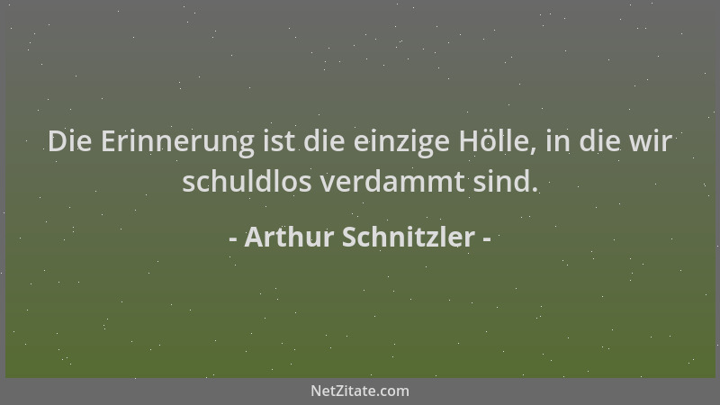 Arthur Schnitzler - Die Erinnerung ist die einzige Hölle, in die wir schuldlos verdammt sind....