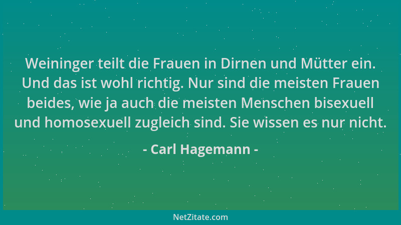 Carl Hagemann - Weininger teilt die Frauen in Dirnen und Mütter ein. Und das ist wohl richtig. Nur sind die meisten Frauen...
