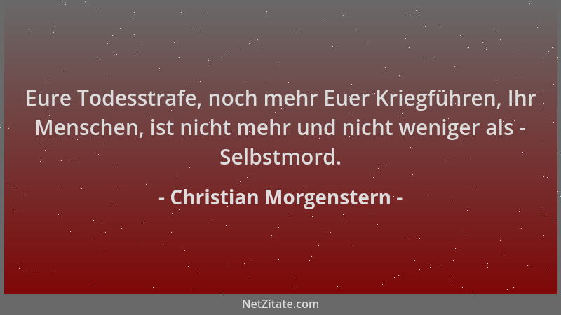 Christian Morgenstern - Eure Todesstrafe, noch mehr Euer Kriegführen, Ihr Menschen, ist nicht mehr und nicht weniger als -...