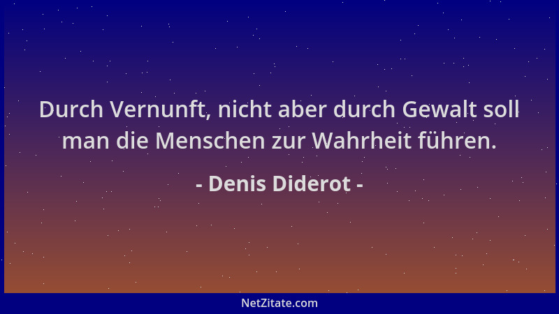 Denis Diderot - Durch Vernunft, nicht aber durch Gewalt soll man die Menschen zur Wahrheit führen....