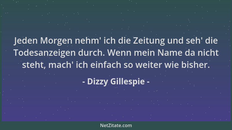 Dizzy Gillespie - Jeden Morgen nehm ' ich die Zeitung und seh ' die Todesanzeigen durch. Wenn mein Name da nicht steht, mach '...