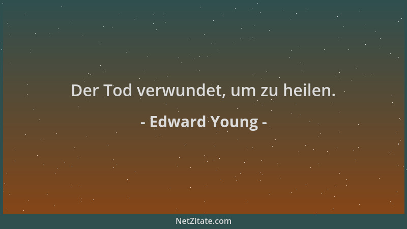Edward Young - Der Tod verwundet, um zu heilen....