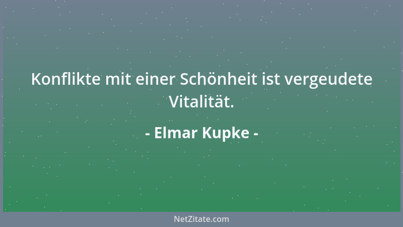 Elmar Kupke - Konflikte mit einer Schönheit ist vergeudete Vitalität....