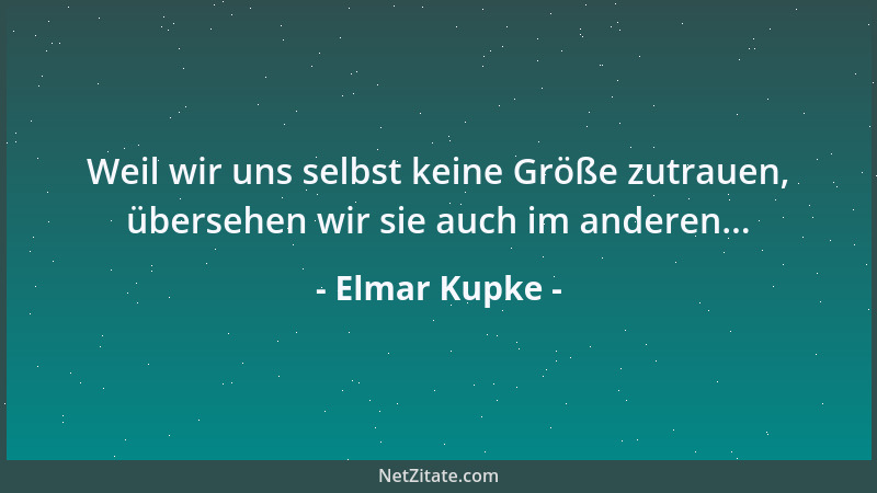 Elmar Kupke - Weil wir uns selbst keine Größe zutrauen, übersehen wir sie auch im anderen......