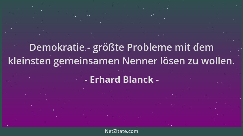 Erhard Blanck - Demokratie - größte Probleme mit dem kleinsten gemeinsamen Nenner lösen zu wollen....