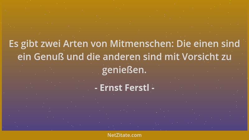 Ernst Ferstl - Es gibt zwei Arten von Mitmenschen: Die einen sind ein Genuß und die anderen sind mit Vorsicht zu genießen....