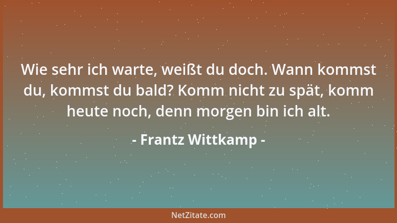 Frantz Wittkamp - Wie sehr ich warte, weißt du doch. Wann kommst du, kommst du bald? Komm nicht zu spät, komm heute noch, d...