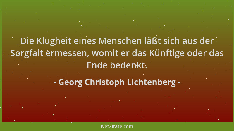 Georg Christoph Lichtenberg - Die Klugheit eines Menschen läßt sich aus der Sorgfalt ermessen, womit er das Künftige oder d...