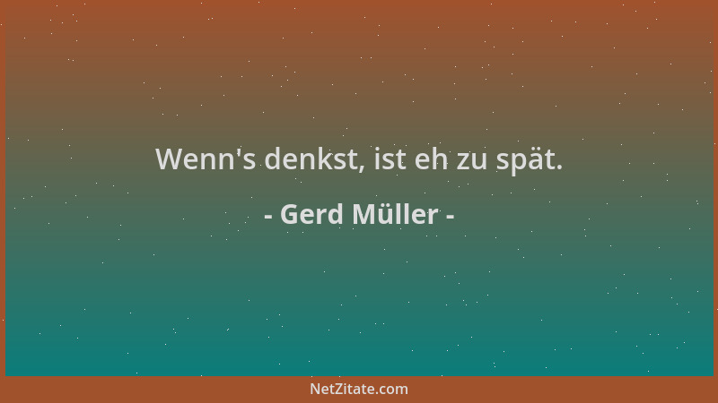 Gerd Müller - Wenn 's denkst, ist eh zu spät....