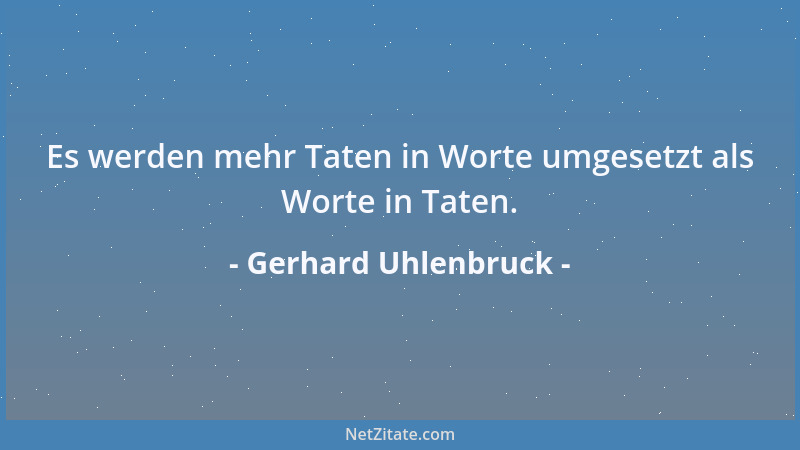 Gerhard Uhlenbruck - Es werden mehr Taten in Worte umgesetzt als Worte in Taten....