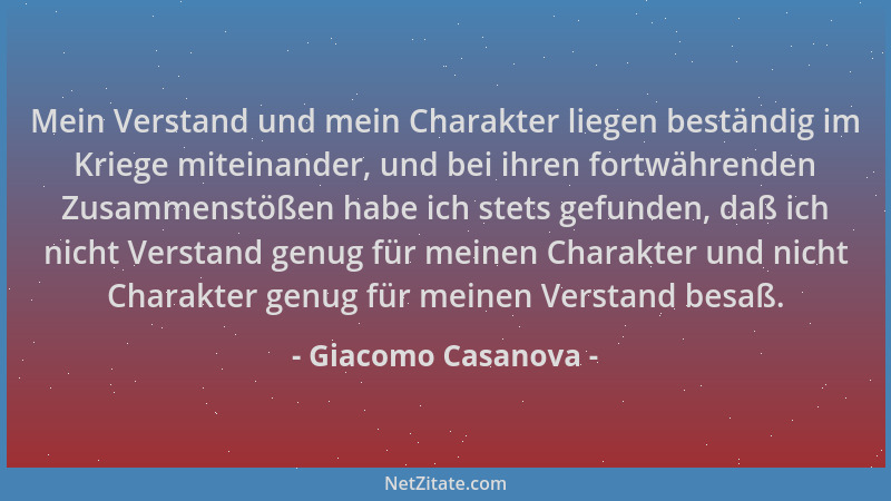 Giacomo Casanova - Mein Verstand und mein Charakter liegen beständig im Kriege miteinander, und bei ihren fortwährenden Zus...