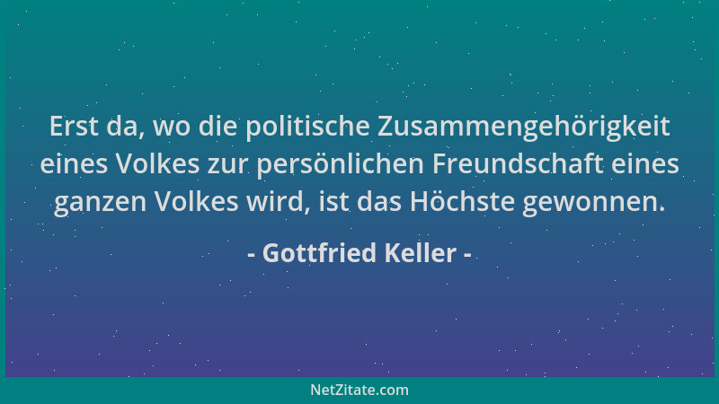 Gottfried Keller - Erst da, wo die politische Zusammengehörigkeit eines Volkes zur persönlichen Freundschaft eines ganzen V...