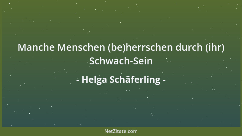 Helga Schäferling - Manche Menschen (be)herrschen durch (ihr) Schwach-Sein...