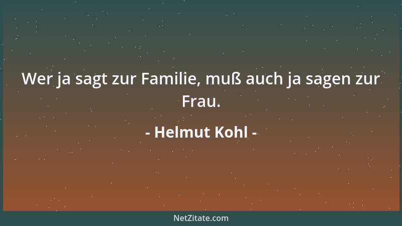 Helmut Kohl - Wer ja sagt zur Familie, muß auch ja sagen zur Frau....
