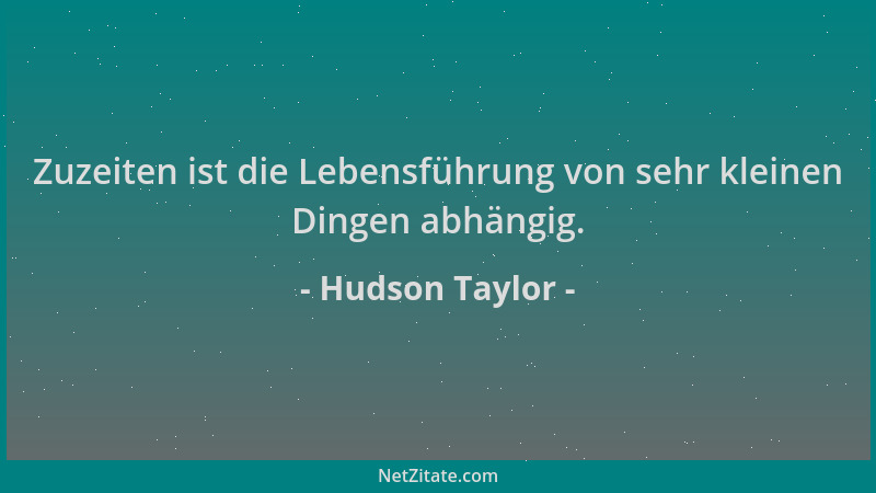 Hudson Taylor - Zuzeiten ist die Lebensführung von sehr kleinen Dingen abhängig....