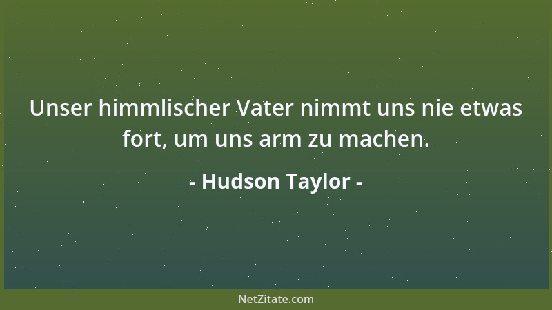 Hudson Taylor - Unser himmlischer Vater nimmt uns nie etwas fort, um uns arm zu machen....