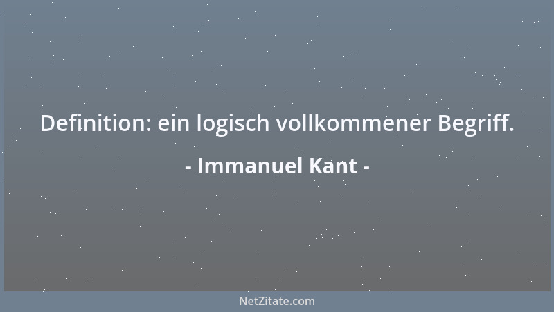 Immanuel Kant - Definition: ein logisch vollkommener Begriff....