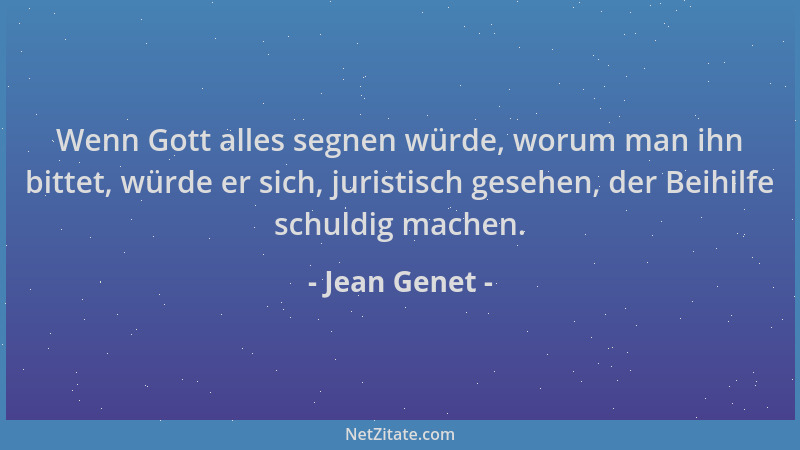 Jean Genet - Wenn Gott alles segnen würde, worum man ihn bittet, würde er sich, juristisch gesehen, der Beihilfe schuldig m...