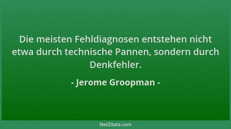 Jerome Groopman - Die meisten Fehldiagnosen entstehen nicht etwa durch technische Pannen, sondern durch Denkfehler....