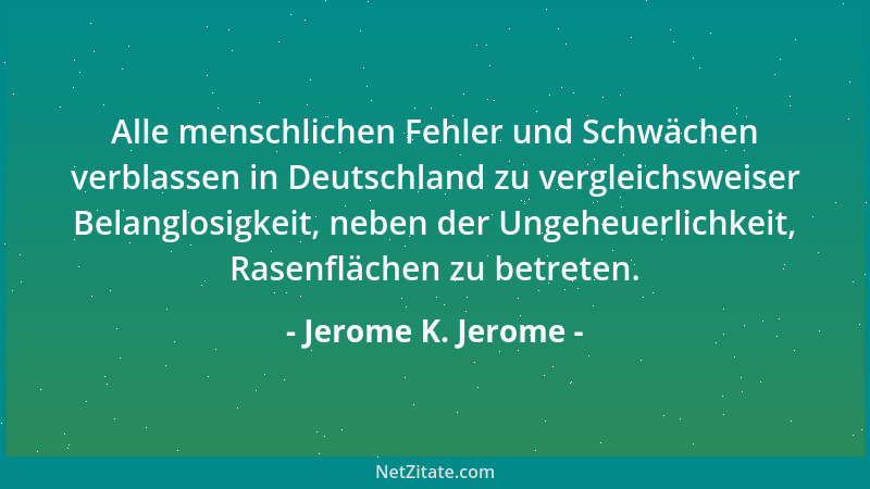 Jerome K. Jerome - Alle menschlichen Fehler und Schwächen verblassen in Deutschland zu vergleichsweiser Belanglosigkeit, ne...