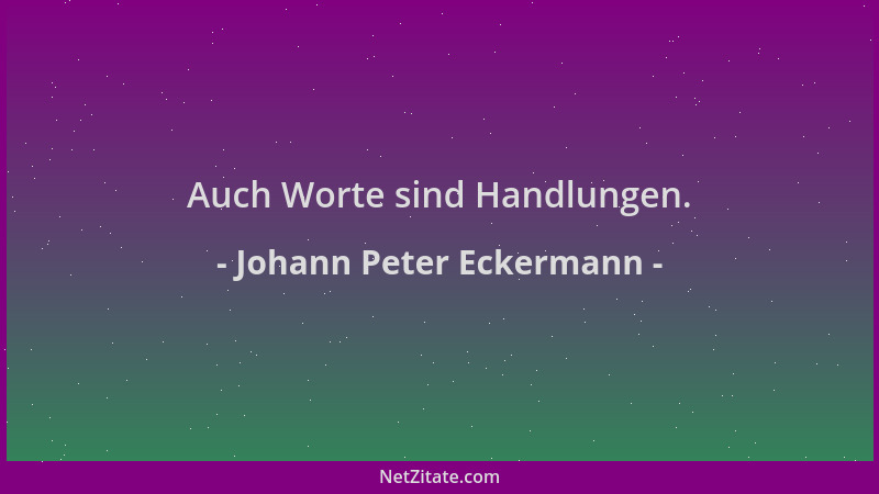 Johann Peter Eckermann - Auch Worte sind Handlungen....