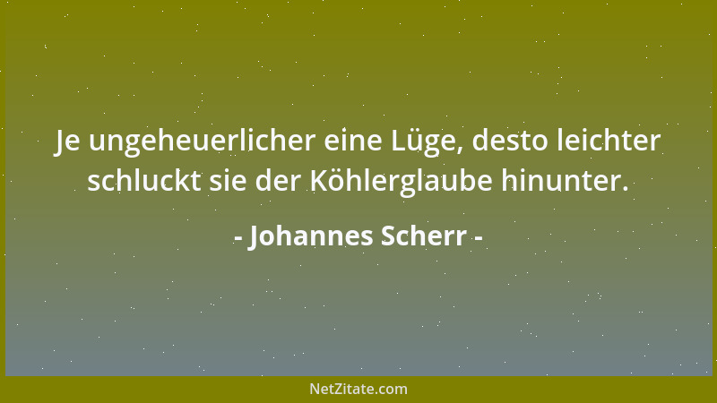 Johannes Scherr - Je ungeheuerlicher eine Lüge, desto leichter schluckt sie der Köhlerglaube hinunter....