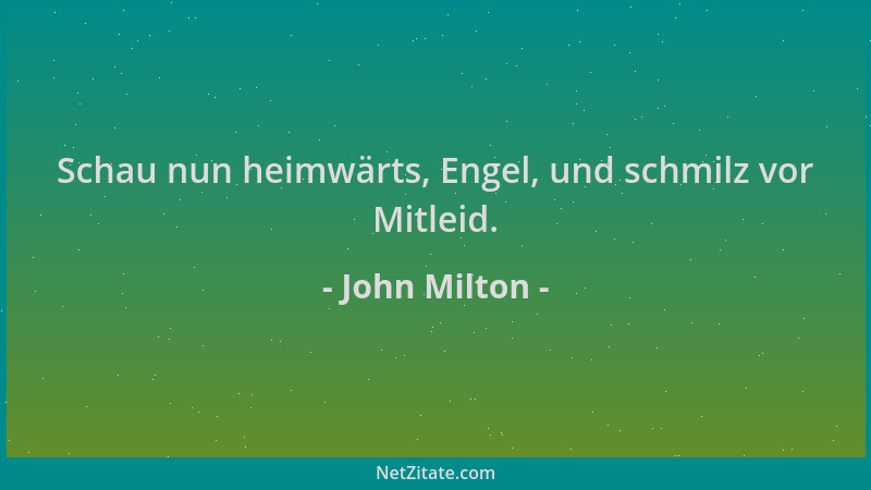 John Milton - Schau nun heimwärts, Engel, und schmilz vor Mitleid....