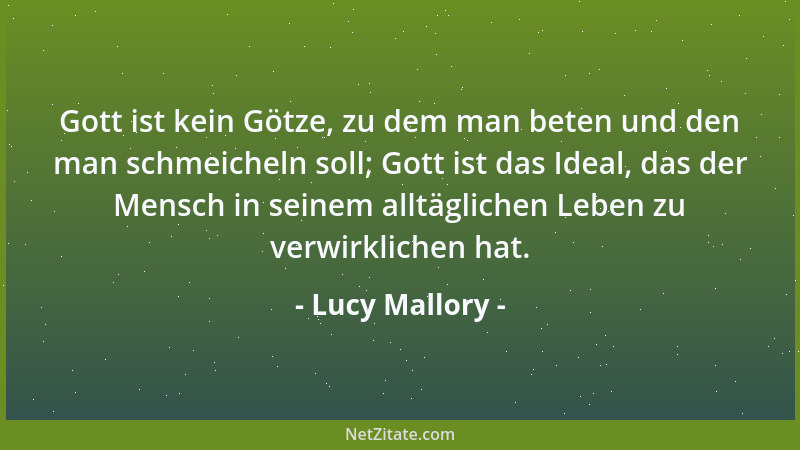 Lucy Mallory - Gott ist kein Götze, zu dem man beten und den man schmeicheln soll; Gott ist das Ideal, das der Mensch in se...