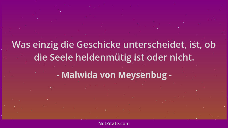 Malwida von Meysenbug - Was einzig die Geschicke unterscheidet, ist, ob die Seele heldenmütig ist oder nicht....