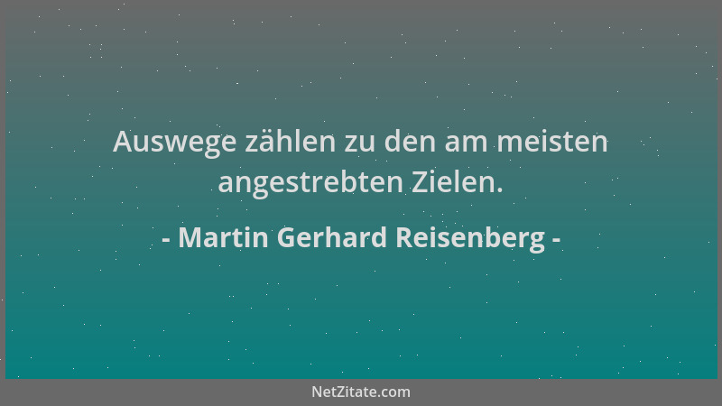 Martin Gerhard Reisenberg - Auswege zählen zu den am meisten angestrebten Zielen....