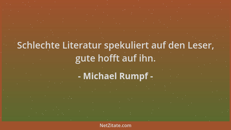 Michael Rumpf - Schlechte Literatur spekuliert auf den Leser, gute hofft auf ihn....