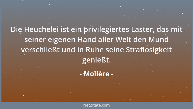 Molière - Die Heuchelei ist ein privilegiertes Laster, das mit seiner eigenen Hand aller Welt den Mund verschließt und in R...