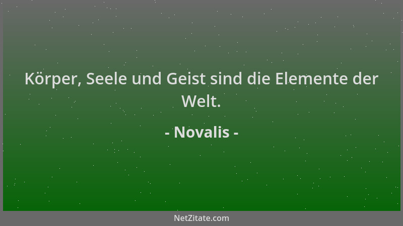 Novalis - Körper, Seele und Geist sind die Elemente der Welt....