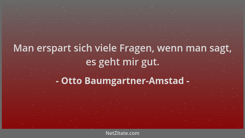 Otto Baumgartner-Amstad - Man erspart sich viele Fragen, wenn man sagt, es geht mir gut....
