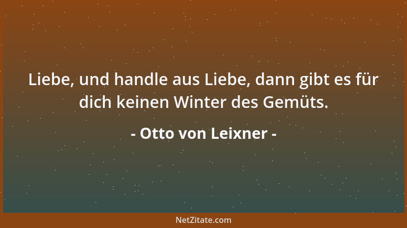 Otto von Leixner - Liebe, und handle aus Liebe, dann gibt es für dich keinen Winter des Gemüts....