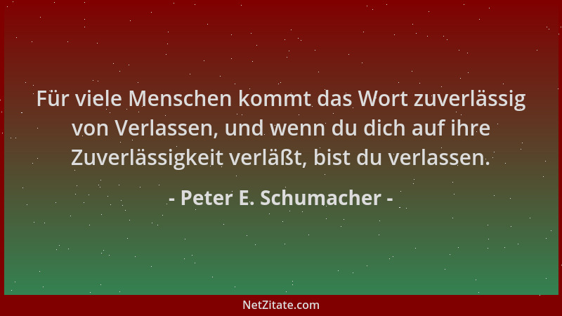 Peter E. Schumacher - Für viele Menschen kommt das Wort zuverlässig von Verlassen, und wenn du dich auf ihre Zuverlässigkei...
