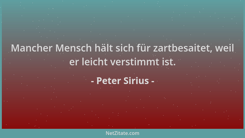 Peter Sirius - Mancher Mensch hält sich für zartbesaitet, weil er leicht verstimmt ist....