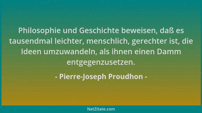 Pierre-Joseph Proudhon - Philosophie und Geschichte beweisen, daß es tausendmal leichter, menschlich, gerechter ist, die Id...