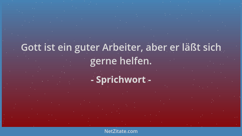 Sprichwort - Gott ist ein guter Arbeiter, aber er läßt sich gerne helfen....