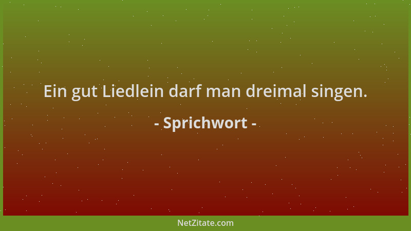 Sprichwort - Ein gut Liedlein darf man dreimal singen....