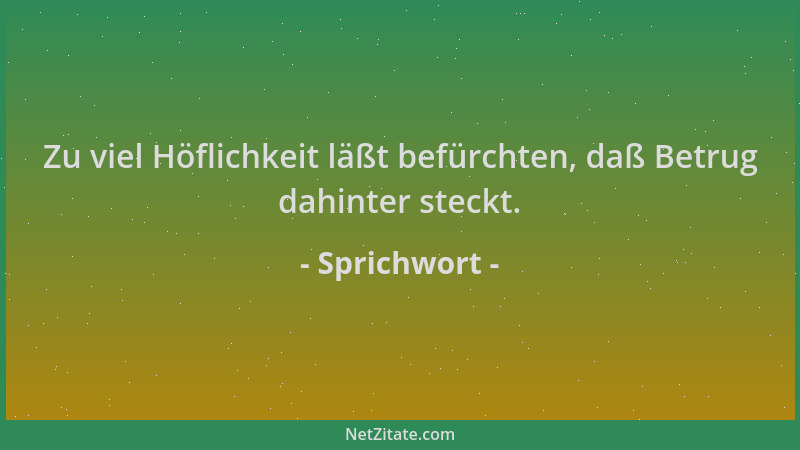 Sprichwort - Zu viel Höflichkeit läßt befürchten, daß Betrug dahinter steckt....