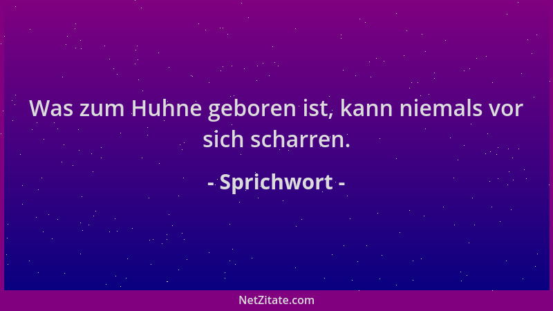 Sprichwort - Was zum Huhne geboren ist, kann niemals vor sich scharren....