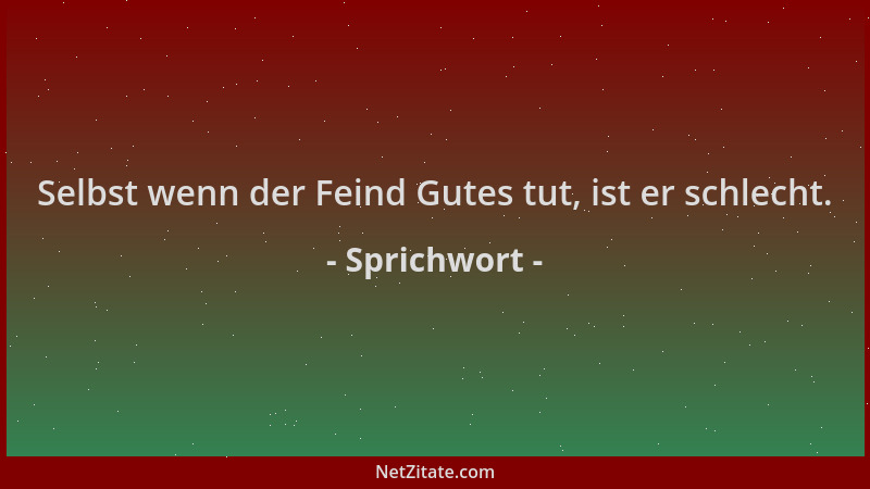 Sprichwort - Selbst wenn der Feind Gutes tut, ist er schlecht....